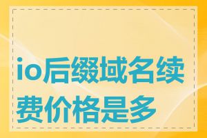 io后缀域名续费价格是多少