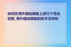 如何在海外建站模板上进行个性化定制_海外建站模板的技术支持如何