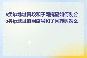 a类ip地址网段和子网掩码如何划分_a类ip地址的网络号和子网掩码怎么算