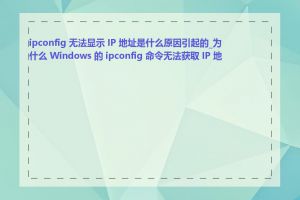 ipconfig 无法显示 IP 地址是什么原因引起的_为什么 Windows 的 ipconfig 命令无法获取 IP 地址