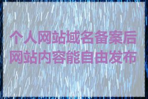 个人网站域名备案后网站内容能自由发布吗