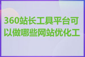 360站长工具平台可以做哪些网站优化工作