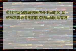 如何将网站部署到国内外不同地区_网站部署需要考虑的移动端适配问题有哪些