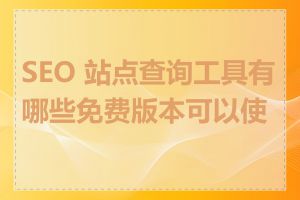 SEO 站点查询工具有哪些免费版本可以使用