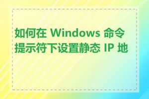 如何在 Windows 命令提示符下设置静态 IP 地址