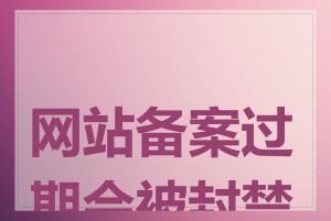 网站备案过期会被封禁吗