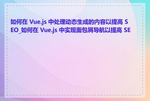 如何在 Vue.js 中处理动态生成的内容以提高 SEO_如何在 Vue.js 中实现面包屑导航以提高 SEO