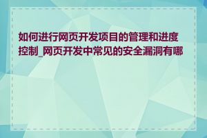 如何进行网页开发项目的管理和进度控制_网页开发中常见的安全漏洞有哪些