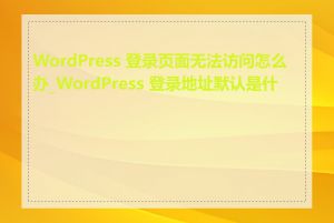 WordPress 登录页面无法访问怎么办_WordPress 登录地址默认是什么