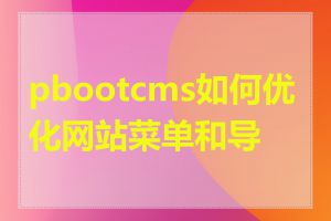 pbootcms如何优化网站菜单和导航