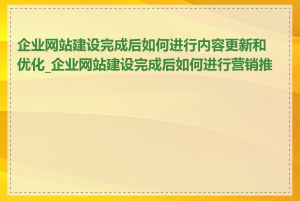 企业网站建设完成后如何进行内容更新和优化_企业网站建设完成后如何进行营销推广