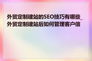 外贸定制建站的SEO技巧有哪些_外贸定制建站后如何管理客户信息