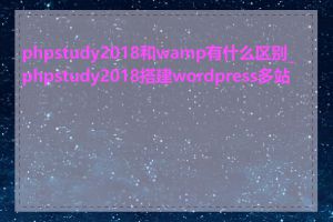 phpstudy2018和wamp有什么区别_phpstudy2018搭建wordpress多站点