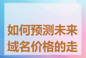 如何预测未来域名价格的走势