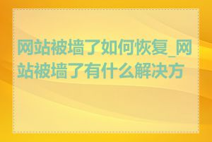 网站被墙了如何恢复_网站被墙了有什么解决方法