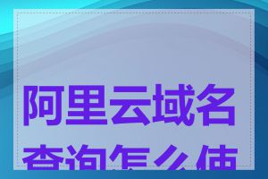 阿里云域名查询怎么使用