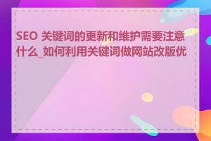 SEO 关键词的更新和维护需要注意什么_如何利用关键词做网站改版优化