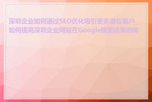 深圳企业如何通过SEO优化吸引更多潜在客户_如何提高深圳企业网站在Google搜索结果的排名