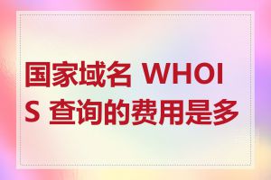 国家域名 WHOIS 查询的费用是多少