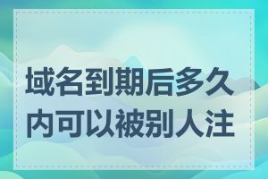 域名到期后多久内可以被别人注册