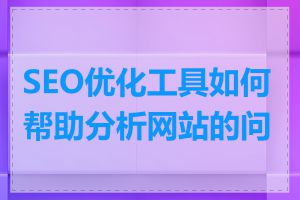 SEO优化工具如何帮助分析网站的问题