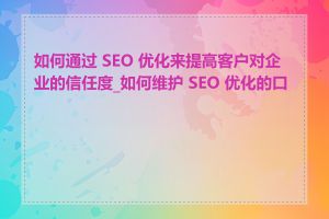 如何通过 SEO 优化来提高客户对企业的信任度_如何维护 SEO 优化的口碑