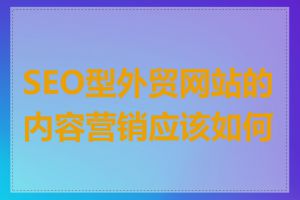 SEO型外贸网站的内容营销应该如何做