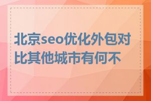 北京seo优化外包对比其他城市有何不同