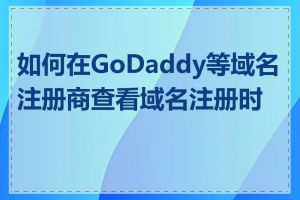 如何在GoDaddy等域名注册商查看域名注册时间