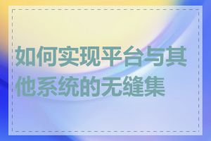 如何实现平台与其他系统的无缝集成