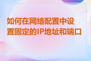 如何在网络配置中设置固定的IP地址和端口号