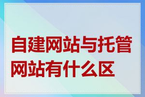 自建网站与托管网站有什么区别