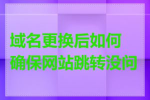 域名更换后如何确保网站跳转没问题