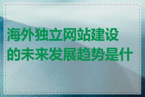 海外独立网站建设的未来发展趋势是什么