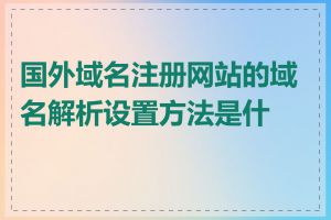 国外域名注册网站的域名解析设置方法是什么