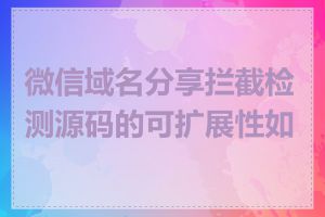 微信域名分享拦截检测源码的可扩展性如何