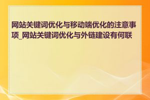 网站关键词优化与移动端优化的注意事项_网站关键词优化与外链建设有何联系