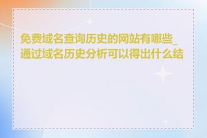 免费域名查询历史的网站有哪些_通过域名历史分析可以得出什么结论