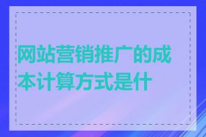 网站营销推广的成本计算方式是什么