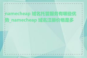 namecheap 域名托管服务有哪些优势_namecheap 域名注册价格是多少