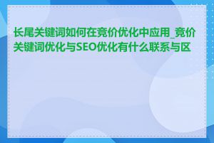 长尾关键词如何在竞价优化中应用_竞价关键词优化与SEO优化有什么联系与区别