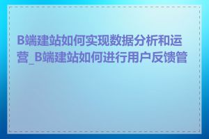 B端建站如何实现数据分析和运营_B端建站如何进行用户反馈管理