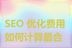 SEO 优化费用如何计算最合理