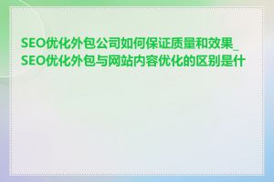 SEO优化外包公司如何保证质量和效果_SEO优化外包与网站内容优化的区别是什么