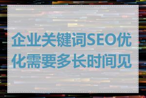 企业关键词SEO优化需要多长时间见效