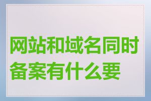 网站和域名同时备案有什么要求