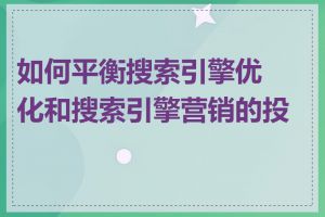 如何平衡搜索引擎优化和搜索引擎营销的投入