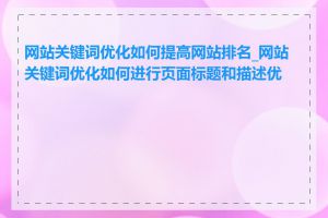 网站关键词优化如何提高网站排名_网站关键词优化如何进行页面标题和描述优化