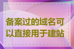 备案过的域名可以直接用于建站吗