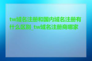 tw域名注册和国内域名注册有什么区别_tw域名注册商哪家好